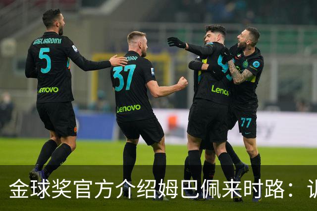 金球奖官方介绍姆巴佩来时路：训练自己的思维进行积极的自我肯定